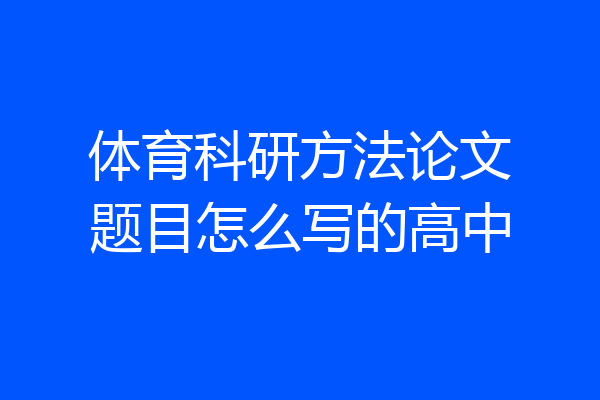 体育科研方法论文题目怎么写的高中