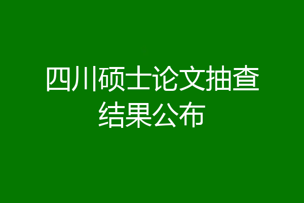 四川硕士论文抽查结果公布
