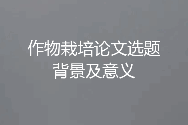 作物栽培论文选题背景及意义