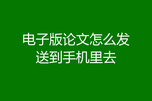电子版论文怎么发送到手机里去