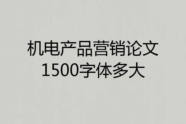 机电产品营销论文1500字体多大