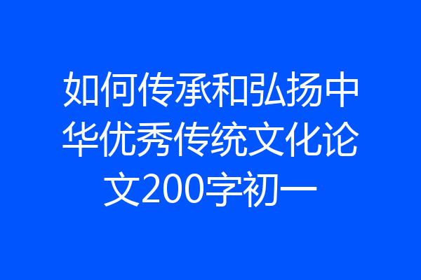 如何传承和弘扬中华优秀传统文化论文200字初一