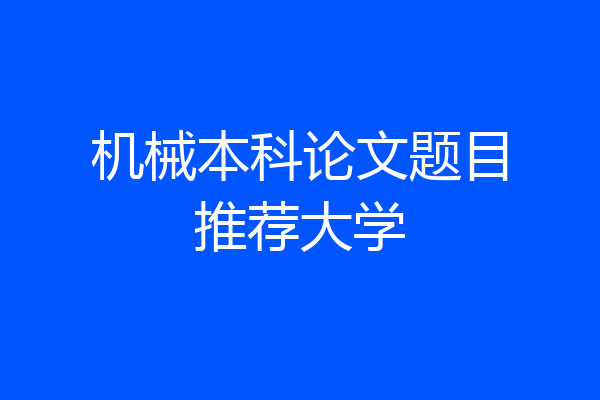 机械本科论文题目推荐大学