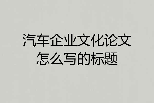 汽车企业文化论文怎么写的标题