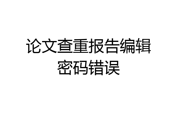 论文查重报告编辑密码错误