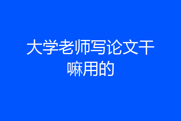 大学老师写论文干嘛用的