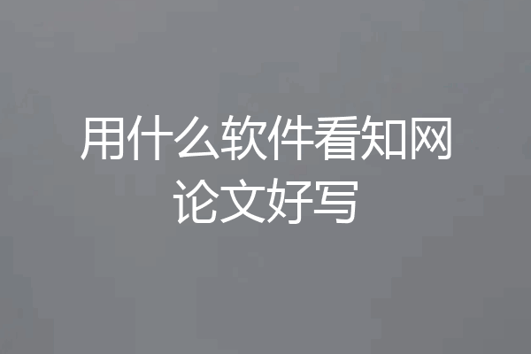 用什么软件看知网论文好写