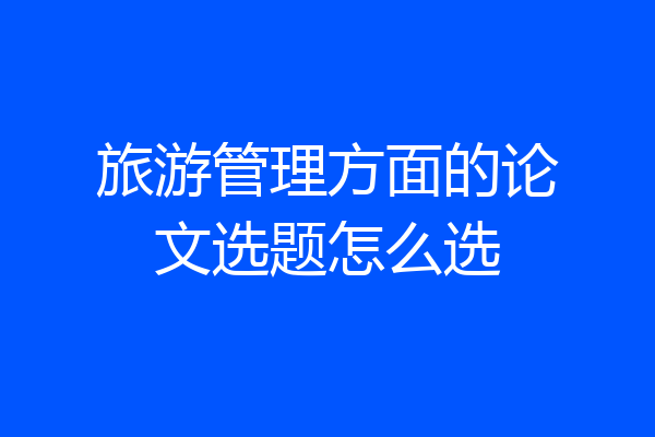 旅游管理方面的论文选题怎么选