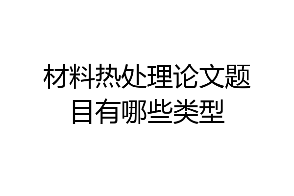 材料热处理论文题目有哪些类型