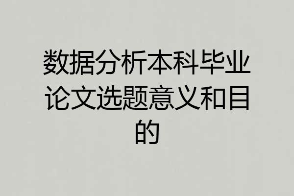 数据分析本科毕业论文选题意义和目的