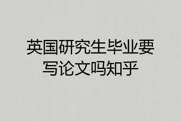 英国研究生毕业要写论文吗知乎