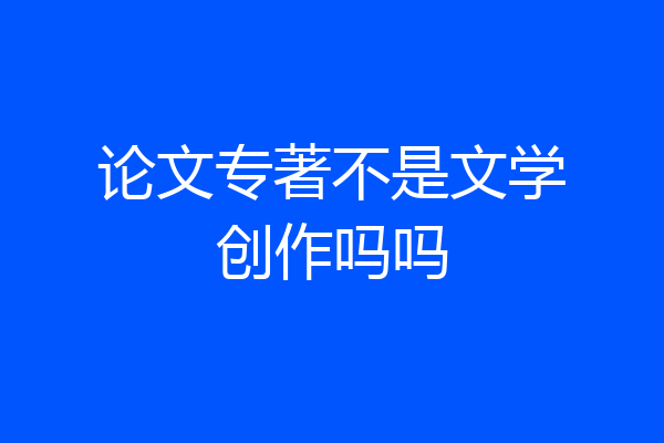 论文专著不是文学创作吗吗