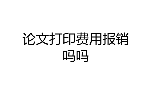 论文打印费用报销吗吗