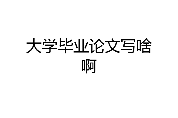 大学毕业论文写啥啊