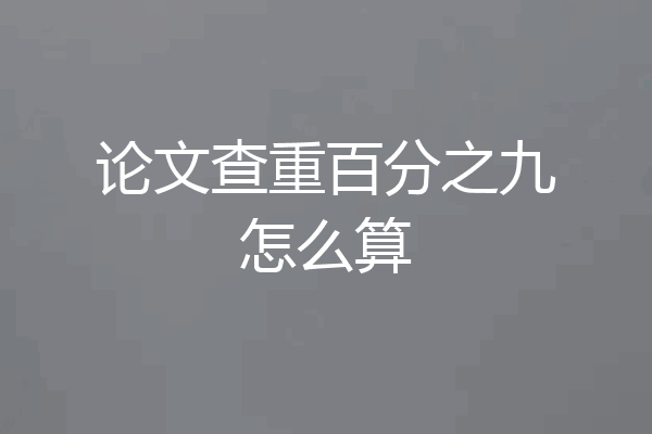 论文查重百分之九怎么算