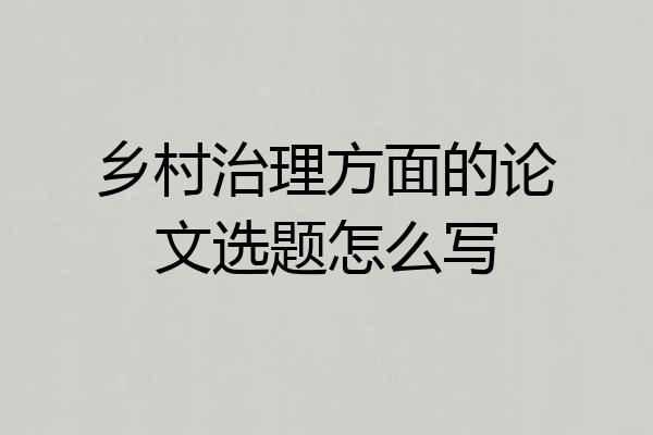 乡村治理方面的论文选题怎么写