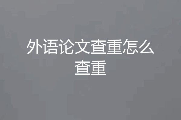 外语论文查重怎么查重