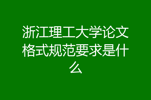 浙江理工大学论文格式规范要求是什么