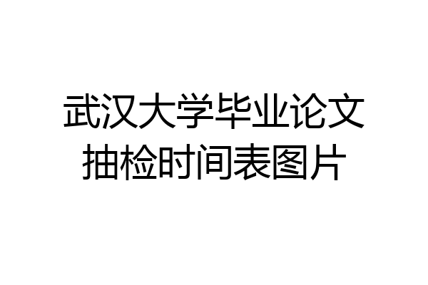 武汉大学毕业论文抽检时间表图片
