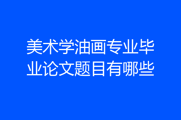 美术学油画专业毕业论文题目有哪些