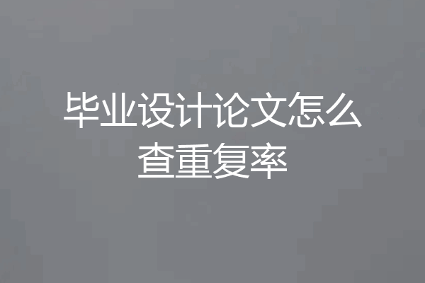 毕业设计论文怎么查重复率
