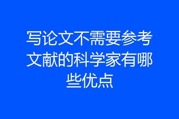 写论文不需要参考文献的科学家有哪些优点