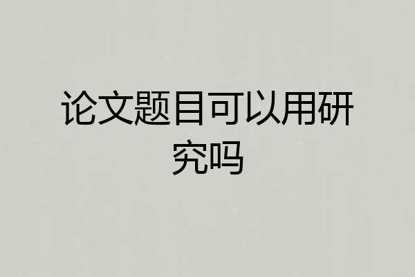 论文题目可以用研究吗