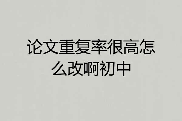 论文重复率很高怎么改啊初中
