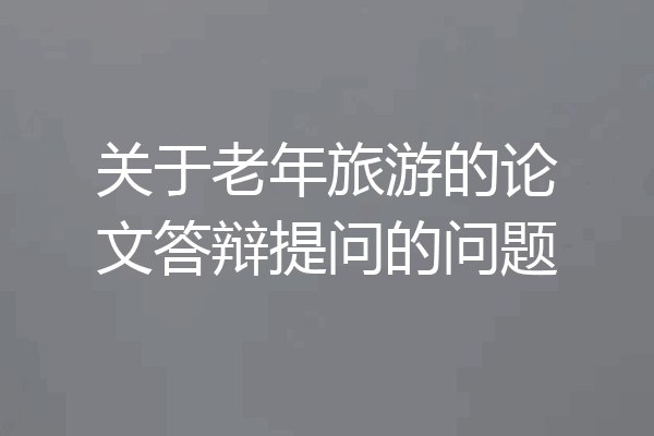 关于老年旅游的论文答辩提问的问题