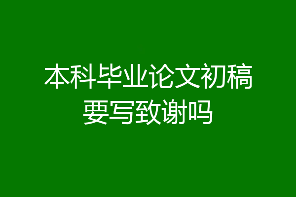 本科毕业论文初稿要写致谢吗