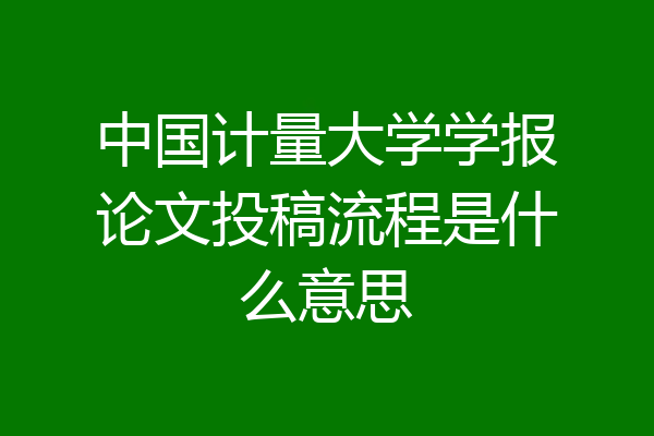 中国计量大学学报论文投稿流程是什么意思