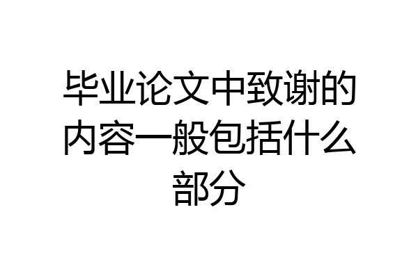 毕业论文中致谢的内容一般包括什么部分