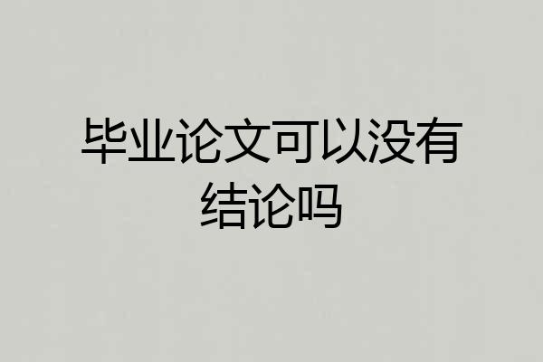 毕业论文可以没有结论吗