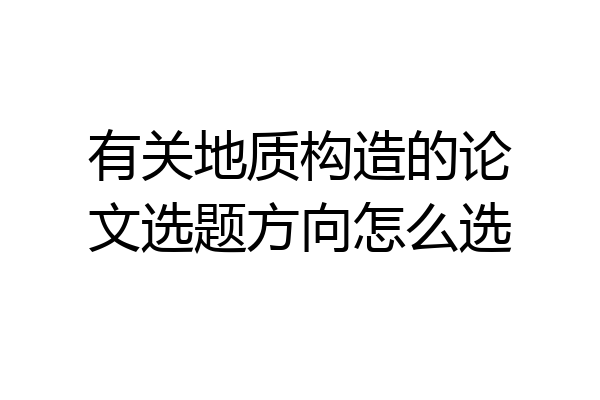 有关地质构造的论文选题方向怎么选