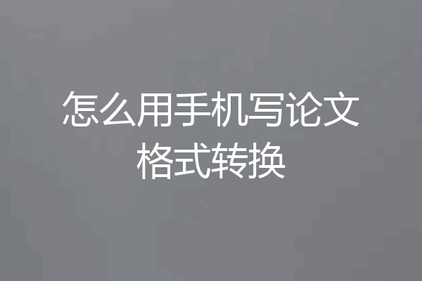 怎么用手机写论文格式转换