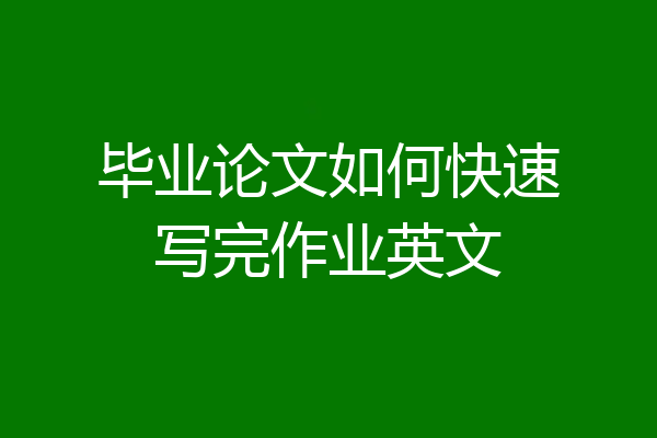 毕业论文如何快速写完作业英文