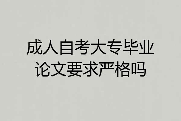 成人自考大专毕业论文要求严格吗