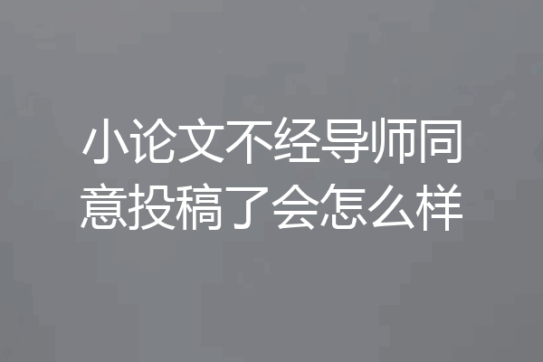 小论文不经导师同意投稿了会怎么样