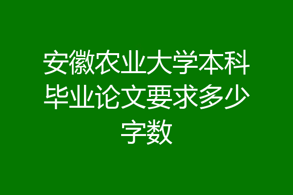 安徽农业大学本科毕业论文要求多少字数
