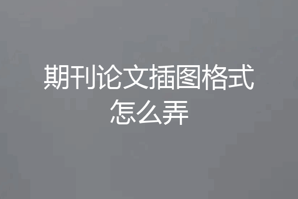 期刊论文插图格式怎么弄