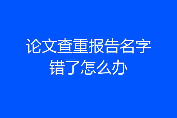 论文查重报告名字错了怎么办