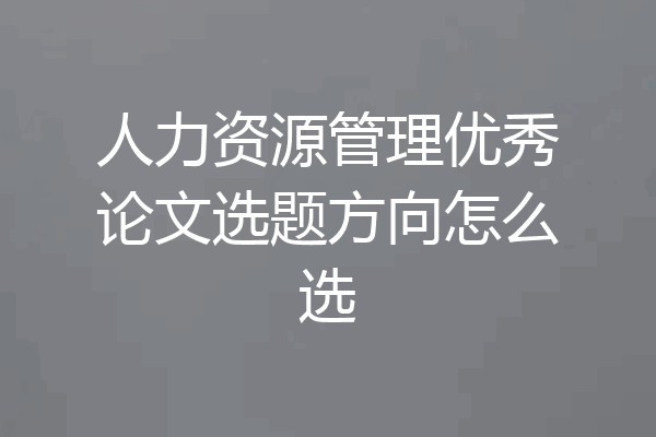 人力资源管理优秀论文选题方向怎么选
