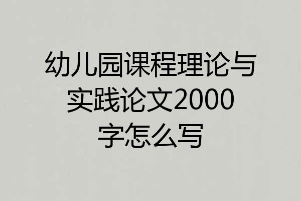 幼儿园课程理论与实践论文2000字怎么写
