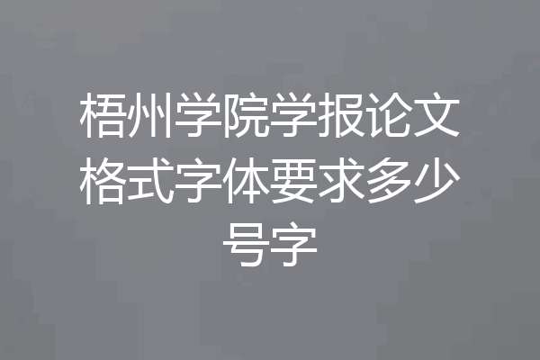 梧州学院学报论文格式字体要求多少号字