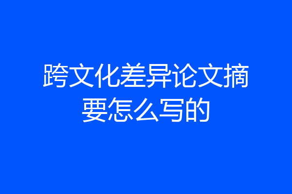 跨文化差异论文摘要怎么写的