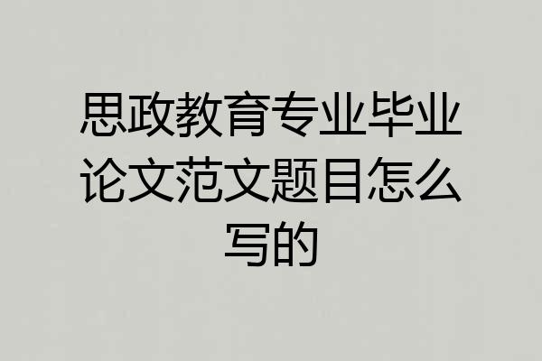 思政教育专业毕业论文范文题目怎么写的