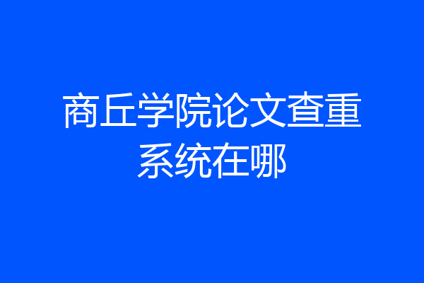 商丘学院论文查重系统在哪