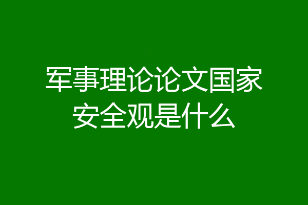 军事理论论文国家安全观是什么