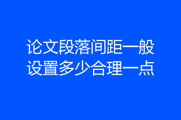 论文段落间距一般设置多少合理一点