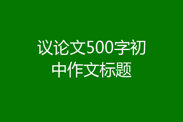 议论文500字初中作文标题